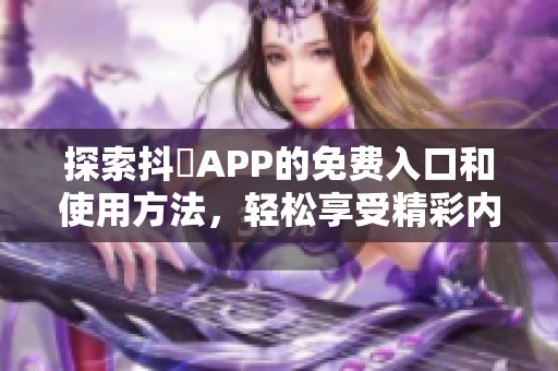 探索抖抈APP的免费入口和使用方法，轻松享受精彩内容