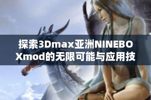 探索3Dmax亚洲NINEBOXmod的无限可能与应用技巧