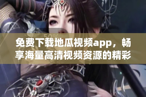 免费下载地瓜视频app，畅享海量高清视频资源的精彩体验