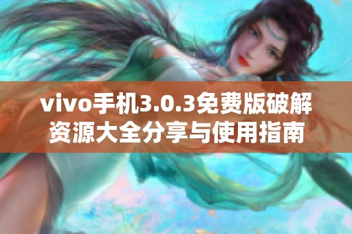 vivo手机3.0.3免费版破解资源大全分享与使用指南