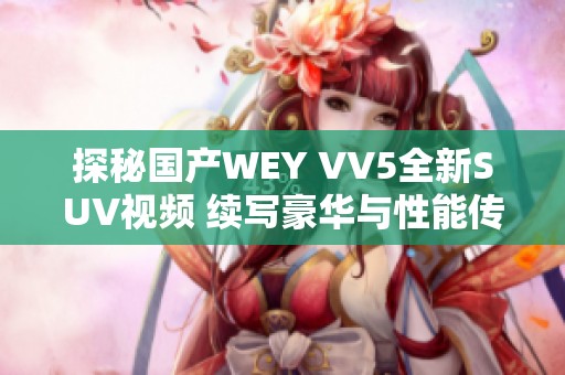 探秘国产WEY VV5全新SUV视频 续写豪华与性能传奇