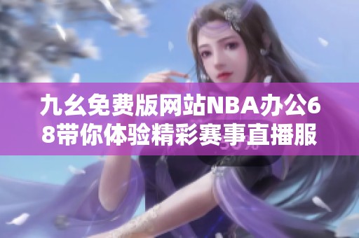 九幺免费版网站NBA办公68带你体验精彩赛事直播服务