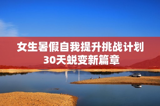 女生暑假自我提升挑战计划 30天蜕变新篇章