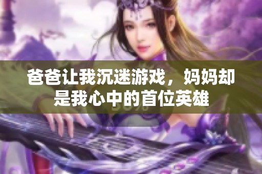 爸爸让我沉迷游戏，妈妈却是我心中的首位英雄