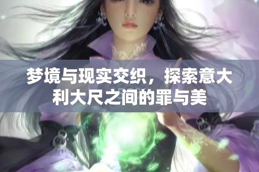 梦境与现实交织，探索意大利大尺之间的罪与美