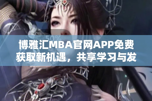 博雅汇MBA官网APP免费获取新机遇，共享学习与发展平台