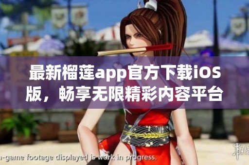 最新榴莲app官方下载iOS版，畅享无限精彩内容平台