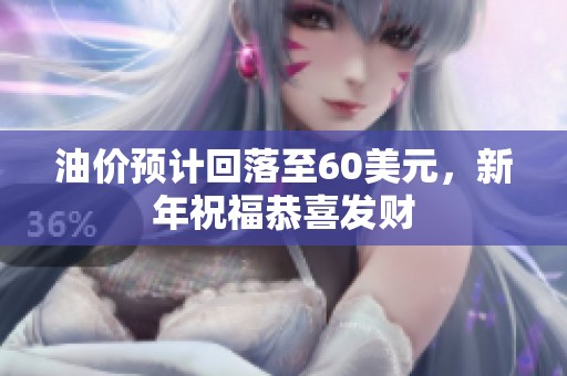 油价预计回落至60美元，新年祝福恭喜发财