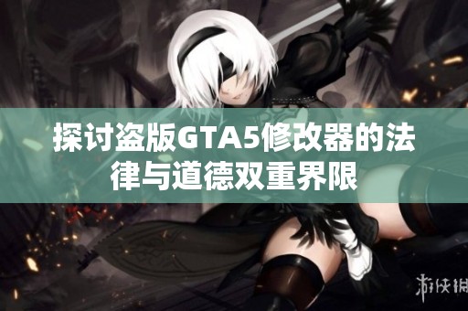 探讨盗版GTA5修改器的法律与道德双重界限