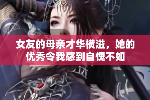 女友的母亲才华横溢，她的优秀令我感到自愧不如