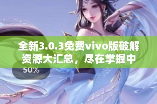 全新3.0.3免费vivo版破解资源大汇总，尽在掌握中