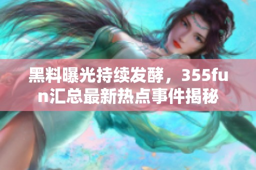 黑料曝光持续发酵，355fun汇总最新热点事件揭秘