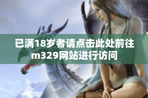 已满18岁者请点击此处前往m329网站进行访问