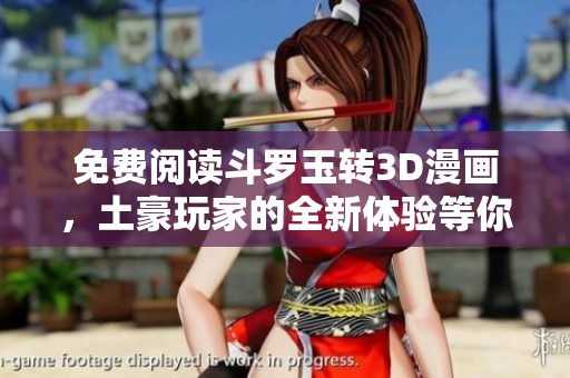 免费阅读斗罗玉转3D漫画，土豪玩家的全新体验等你来享受