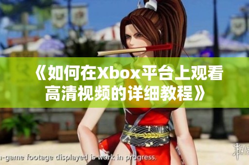 《如何在Xbox平台上观看高清视频的详细教程》