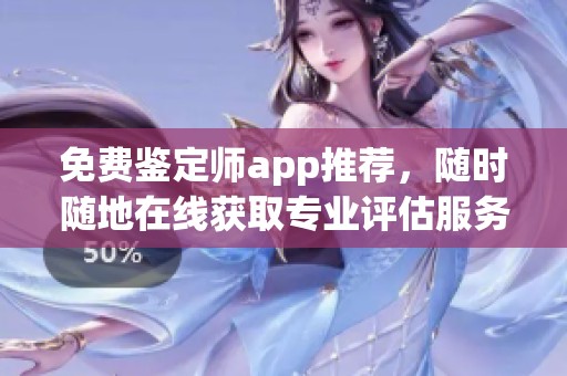 免费鉴定师app推荐，随时随地在线获取专业评估服务