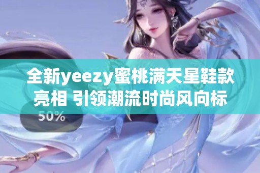 全新yeezy蜜桃满天星鞋款亮相 引领潮流时尚风向标