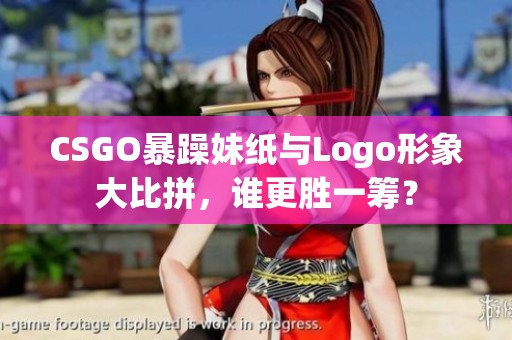 CSGO暴躁妹纸与Logo形象大比拼，谁更胜一筹？