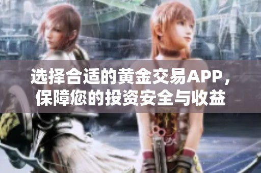 选择合适的黄金交易APP，保障您的投资安全与收益