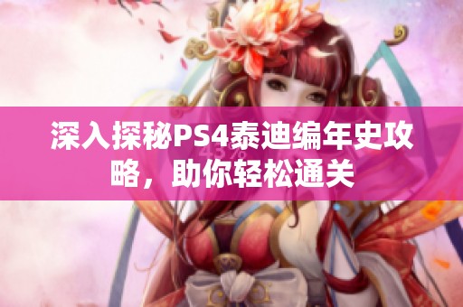 深入探秘PS4泰迪编年史攻略，助你轻松通关