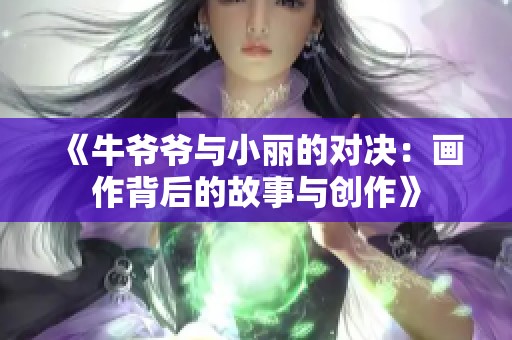 《牛爷爷与小丽的对决：画作背后的故事与创作》