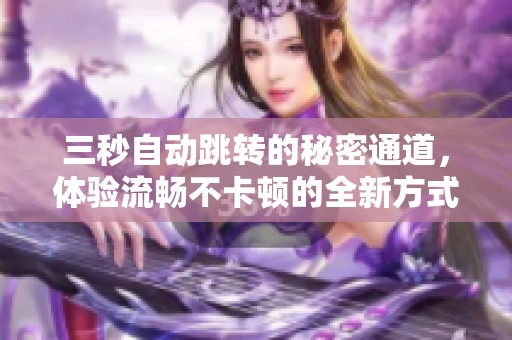 三秒自动跳转的秘密通道，体验流畅不卡顿的全新方式