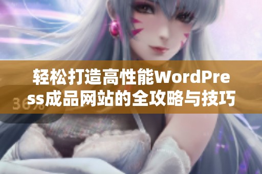 轻松打造高性能WordPress成品网站的全攻略与技巧