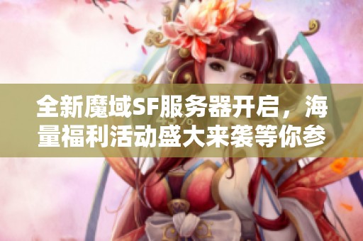 全新魔域SF服务器开启，海量福利活动盛大来袭等你参与！