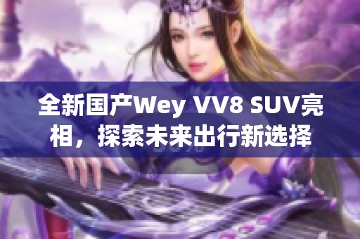 全新国产Wey VV8 SUV亮相，探索未来出行新选择