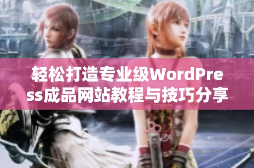 轻松打造专业级WordPress成品网站教程与技巧分享