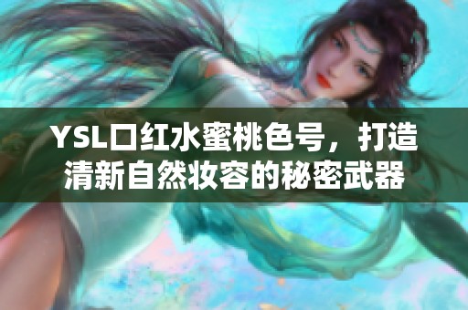 YSL口红水蜜桃色号，打造清新自然妆容的秘密武器