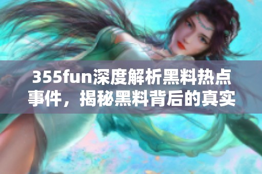 355fun深度解析黑料热点事件，揭秘黑料背后的真实故事