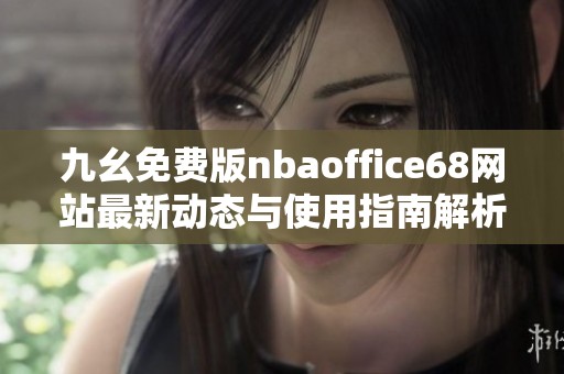 九幺免费版nbaoffice68网站最新动态与使用指南解析