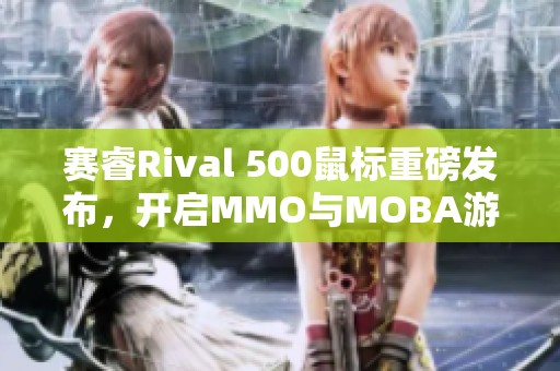 赛睿Rival 500鼠标重磅发布，开启MMO与MOBA游戏新模式