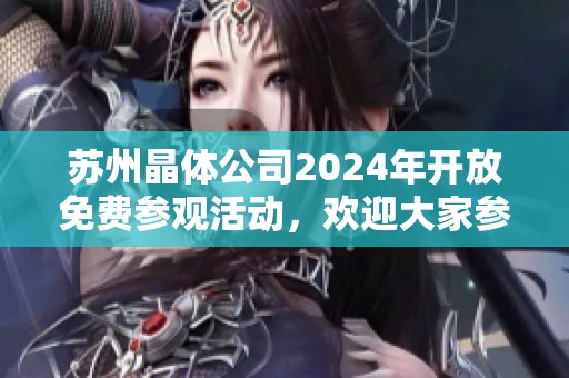 苏州晶体公司2024年开放免费参观活动，欢迎大家参与