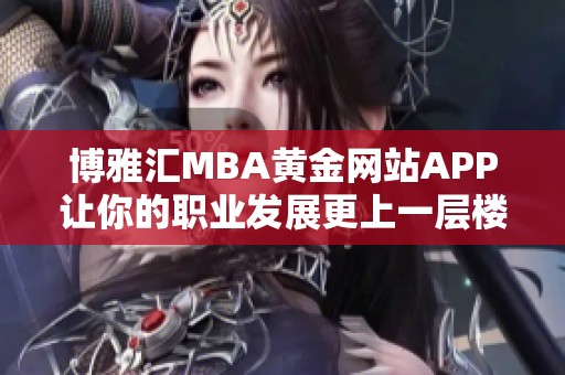 博雅汇MBA黄金网站APP让你的职业发展更上一层楼