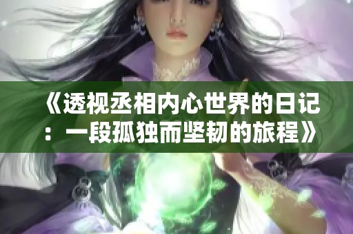 《透视丞相内心世界的日记：一段孤独而坚韧的旅程》