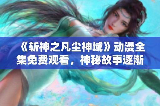 《斩神之凡尘神域》动漫全集免费观看，神秘故事逐渐揭晓