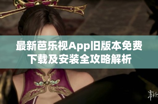 最新芭乐视App旧版本免费下载及安装全攻略解析