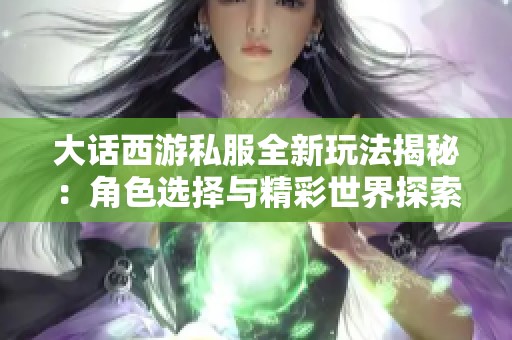 大话西游私服全新玩法揭秘：角色选择与精彩世界探索等你来参与！