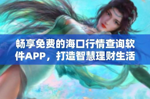 畅享免费的海口行情查询软件APP，打造智慧理财生活！