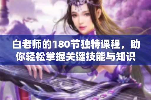 白老师的180节独特课程，助你轻松掌握关键技能与知识