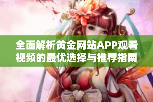 全面解析黄金网站APP观看视频的最优选择与推荐指南