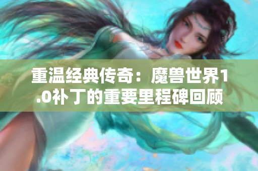 重温经典传奇：魔兽世界1.0补丁的重要里程碑回顾