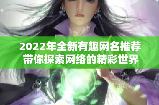 2022年全新有趣网名推荐 带你探索网络的精彩世界