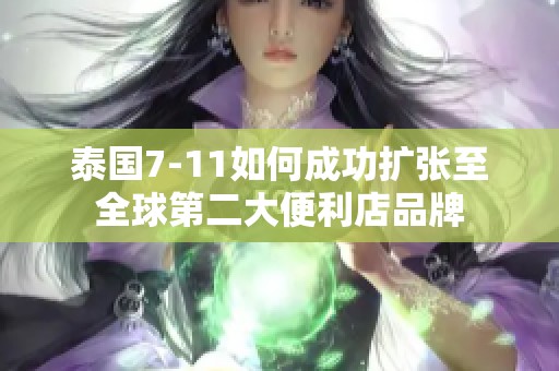 泰国7-11如何成功扩张至全球第二大便利店品牌