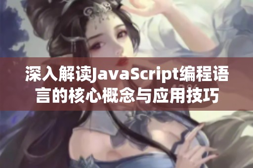 深入解读JavaScript编程语言的核心概念与应用技巧