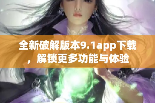 全新破解版本9.1app下载，解锁更多功能与体验