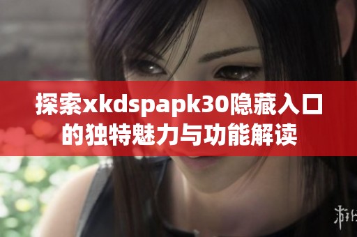 探索xkdspapk30隐藏入口的独特魅力与功能解读