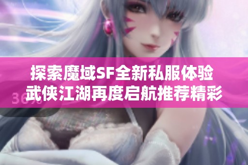 探索魔域SF全新私服体验 武侠江湖再度启航推荐精彩活动